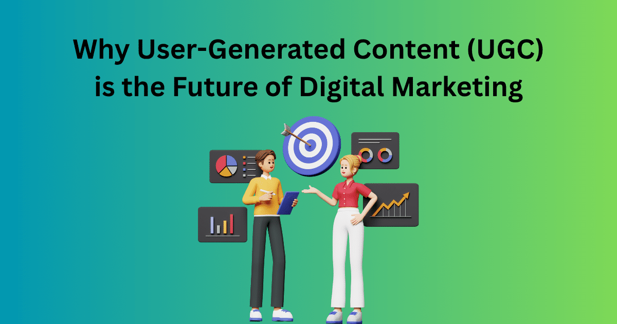 Why User-Generated Content (UGC) is the Future of Digital Marketing
